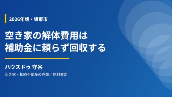 【2026年】坂東市の空き家解体費用と売却｜補助金に頼らず費用を回収する3つの方法
