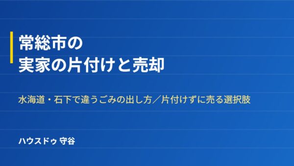 常総市の実家の片付けと売却｜水海道・石下で違うごみの出し方【2026】