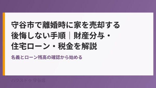 守谷市で離婚時に家を売却する手順｜財産分与・住宅ローン・税金の注意点