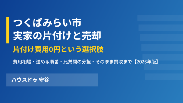 つくばみらい市の実家の片付けと売却【2026年】費用相場と「片付けずに売る」選択肢｜ハウスドゥ 守谷