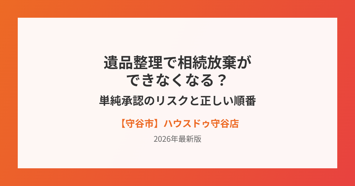 守谷市の遺品整理と相続放棄|単純承認のリスク|ハウスドゥ守谷店