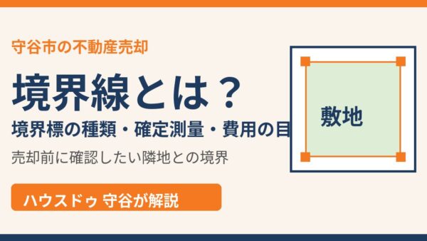 境界線とは？境界標の種類・確定測量の流れ・費用の目安と売却時の注意点【守谷市】